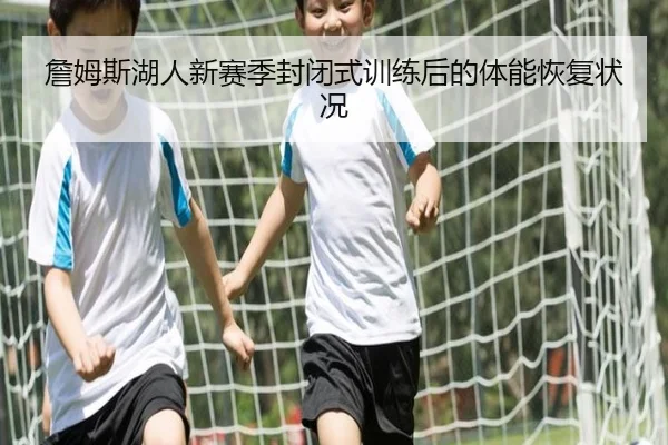 詹姆斯湖人新赛季封闭式训练后的体能恢复状况